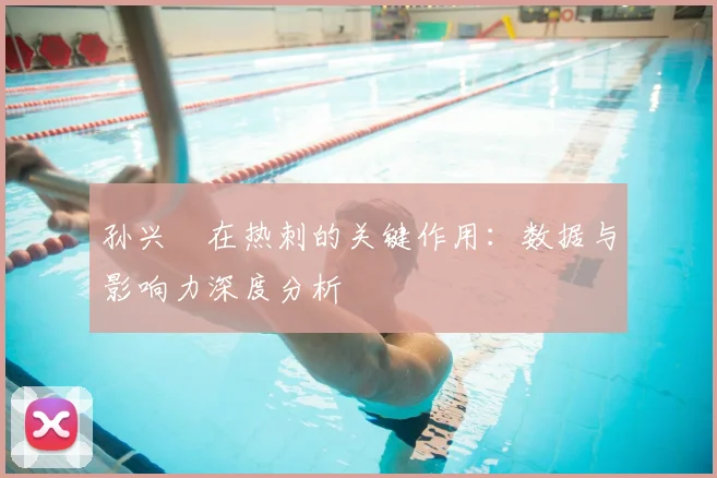 孙兴慜在热刺的关键作用：数据与影响力深度分析