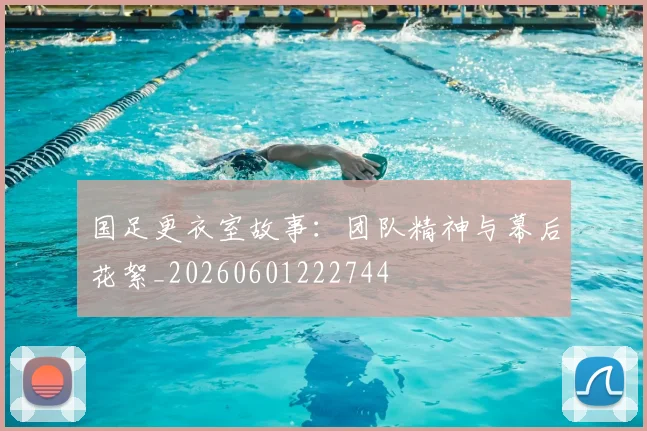 国足更衣室故事：团队精神与幕后花絮_20260601222744