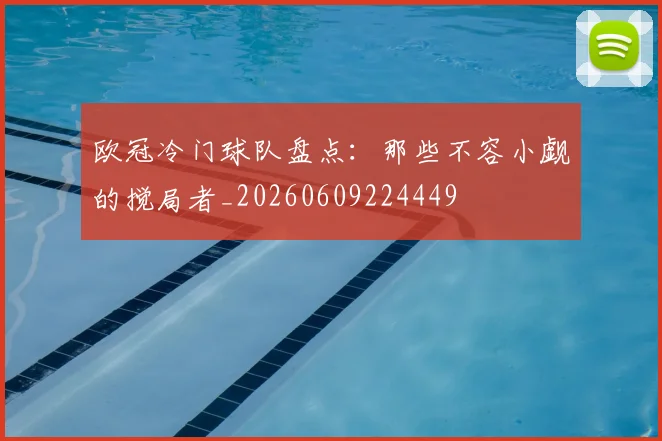 欧冠冷门球队盘点：那些不容小觑的搅局者_20260609224449
