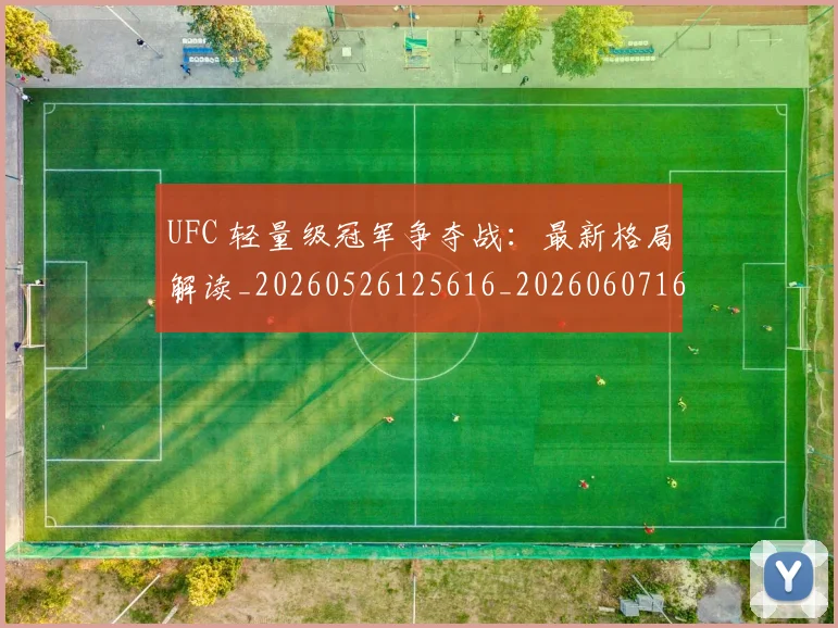UFC 轻量级冠军争夺战:最新格局解读_20260526125616_20260607160309