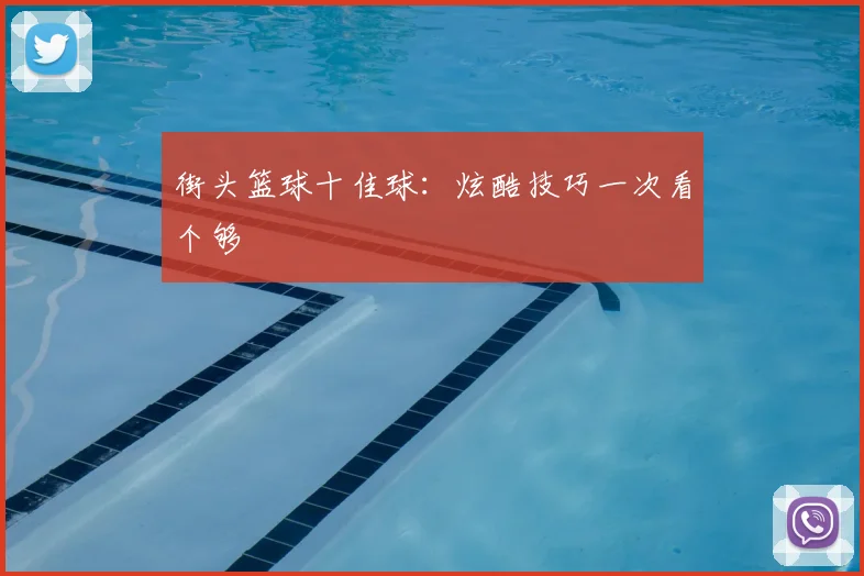街头篮球十佳球：炫酷技巧一次看个够
