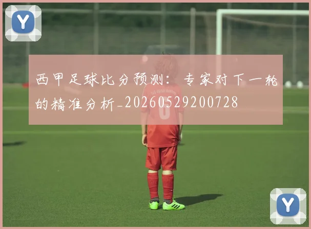 西甲足球比分预测：专家对下一轮的精准分析_20260529200728