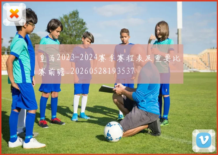 皇马2023-2024赛季赛程表及重要比赛前瞻_20260528193537