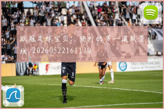 欧冠足球宝贝：场外的另一道风景线_20260522161130