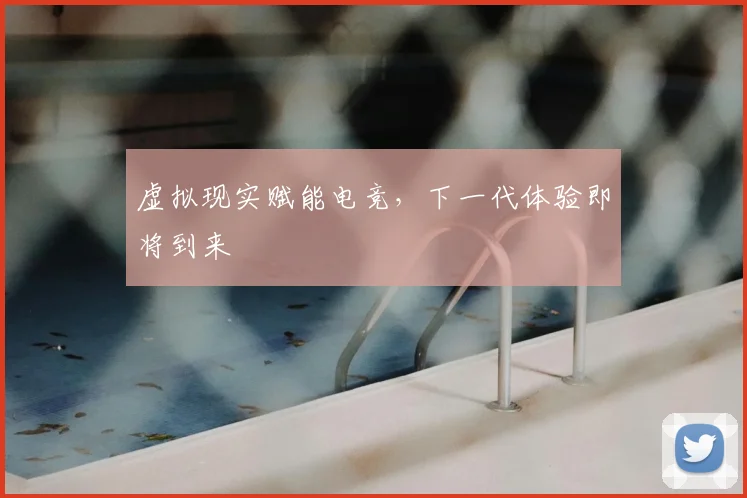 虚拟现实赋能电竞，下一代体验即将到来