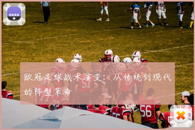 欧冠足球战术演变：从传统到现代的阵型革命