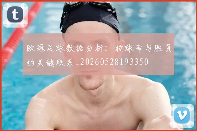 欧冠足球数据分析：控球率与胜负的关键联系_20260528193350
