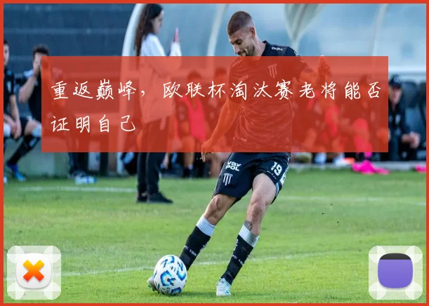 重返巅峰，欧联杯淘汰赛老将能否证明自己